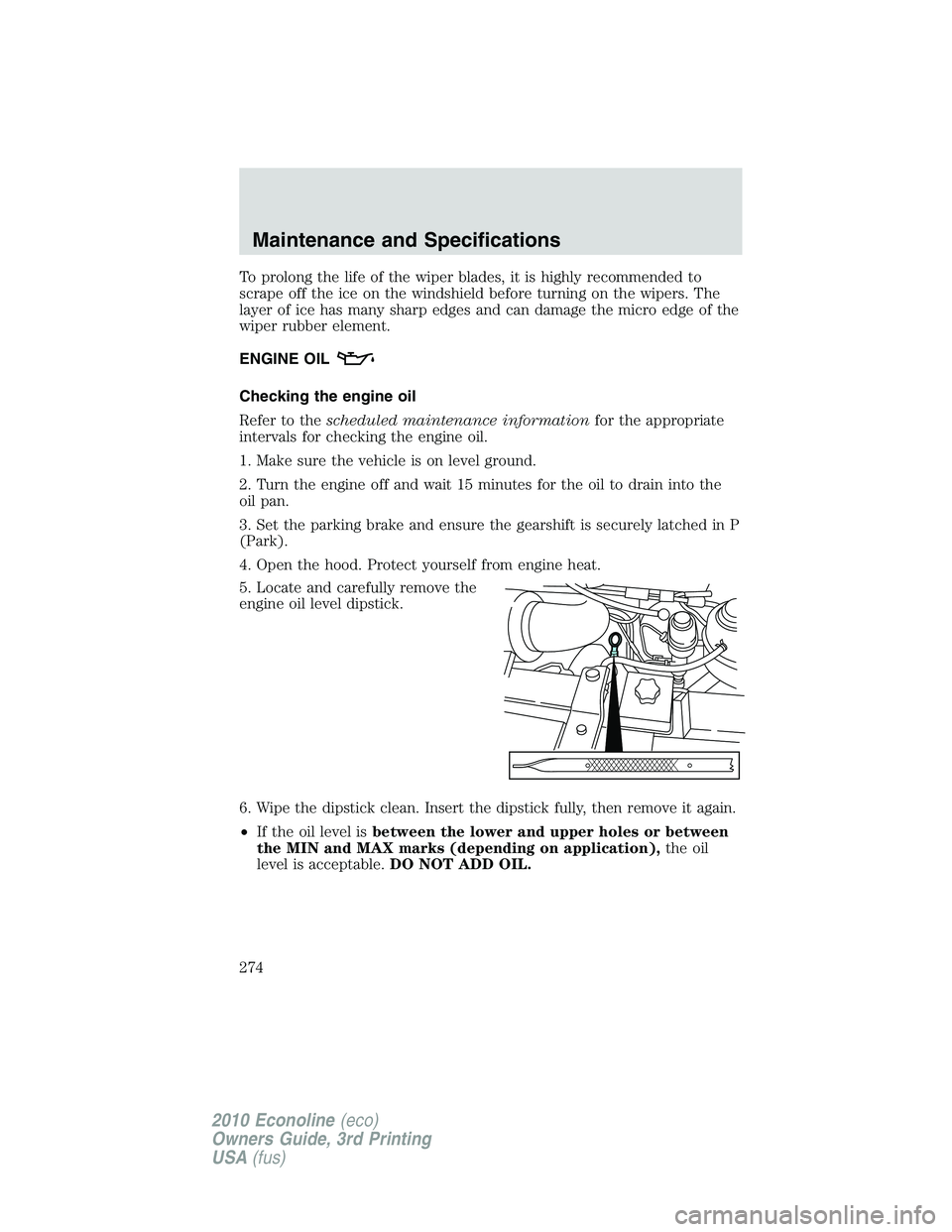 FORD E250 2010  Owners Manual To prolong the life of the wiper blades, it is highly recommended to
scrape off the ice on the windshield before turning on the wipers. The
layer of ice has many sharp edges and can damage the micro e