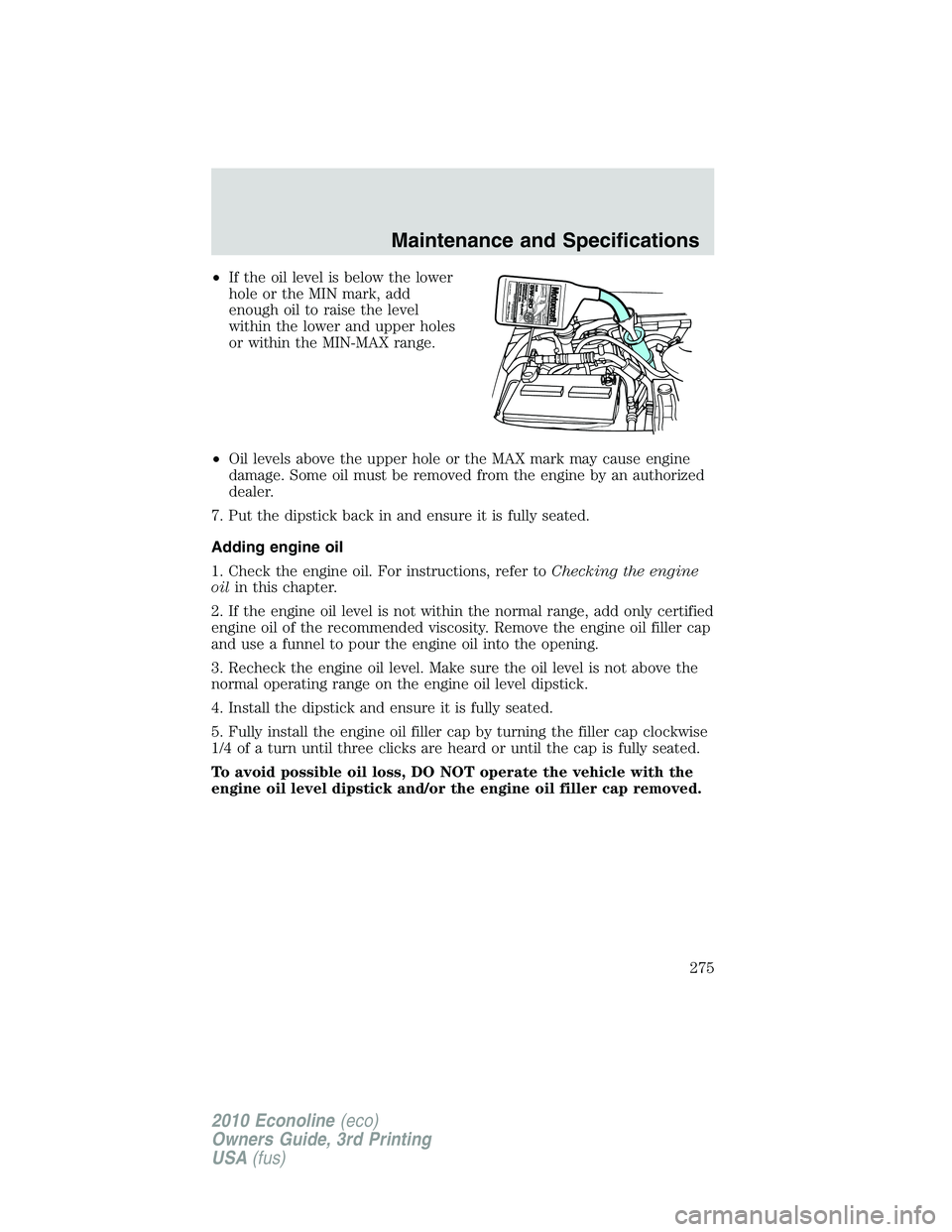 FORD E250 2010  Owners Manual •If the oil level is below the lower
hole or the MIN mark, add
enough oil to raise the level
within the lower and upper holes
or within the MIN-MAX range.
•Oil levels above the upper hole or the M