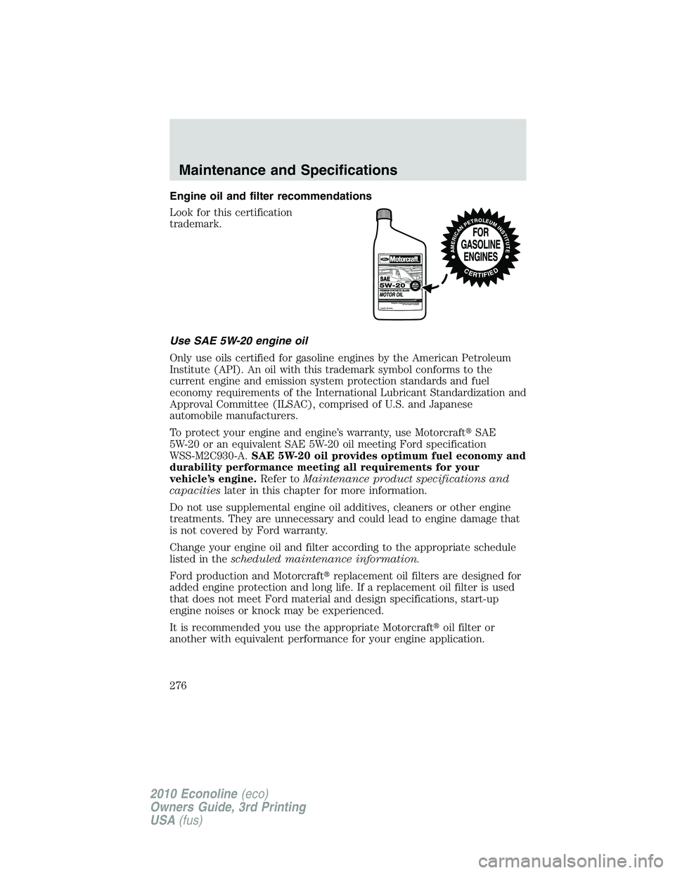 FORD E250 2010  Owners Manual Engine oil and filter recommendations
Look for this certification
trademark.
Use SAE 5W-20 engine oil
Only use oils certified for gasoline engines by the American Petroleum
Institute (API). An oil wit