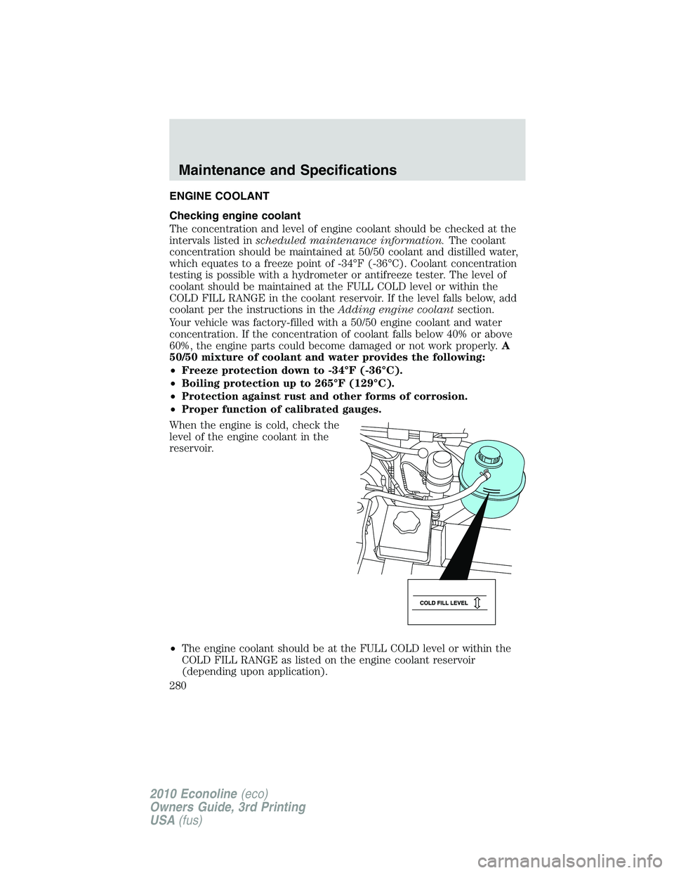 FORD E250 2010  Owners Manual ENGINE COOLANT
Checking engine coolant
The concentration and level of engine coolant should be checked at the
intervals listed inscheduled maintenance information.The coolant
concentration should be m