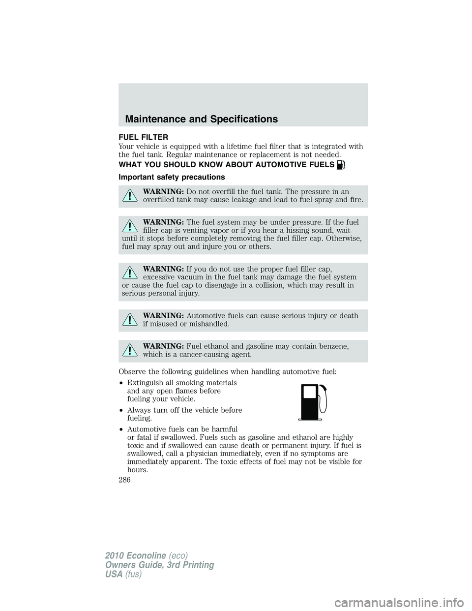 FORD E250 2010  Owners Manual FUEL FILTER
Your vehicle is equipped with a lifetime fuel filter that is integrated with
the fuel tank. Regular maintenance or replacement is not needed.
WHAT YOU SHOULD KNOW ABOUT AUTOMOTIVE FUELS
Im