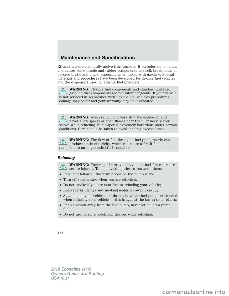 FORD E250 2010  Owners Manual Ethanol is more chemically active than gasoline. It corrodes some metals
and causes some plastic and rubber components to swell, break down or
become brittle and crack, especially when mixed with gaso