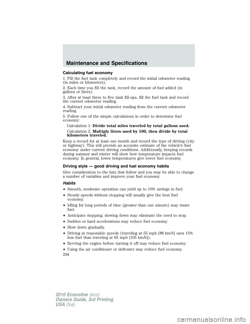 FORD E250 2010  Owners Manual Calculating fuel economy
1. Fill the fuel tank completely and record the initial odometer reading
(in miles or kilometers).
2. Each time you fill the tank, record the amount of fuel added (in
gallons 