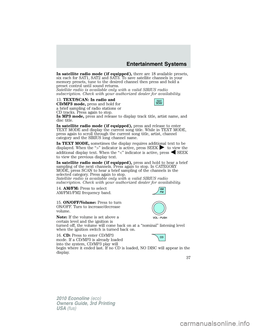 FORD E250 2010  Owners Manual In satellite radio mode (if equipped),there are 18 available presets,
six each for SAT1, SAT2 and SAT3. To save satellite channels in your
memory presets, tune to the desired channel then press and ho