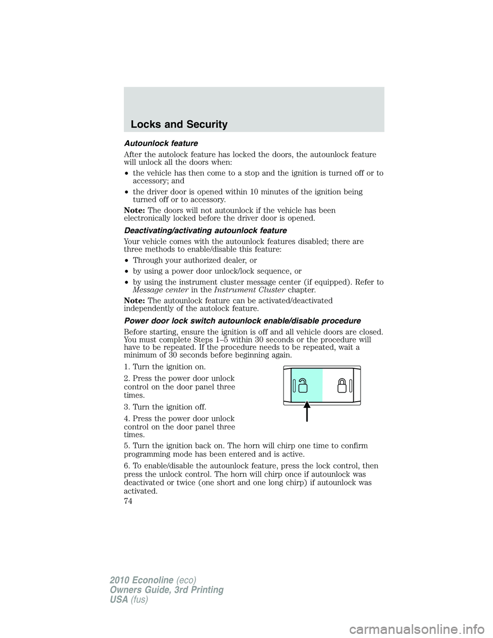 FORD E250 2010  Owners Manual Autounlock feature
After the autolock feature has locked the doors, the autounlock feature
will unlock all the doors when:
•the vehicle has then come to a stop and the ignition is turned off or to
a