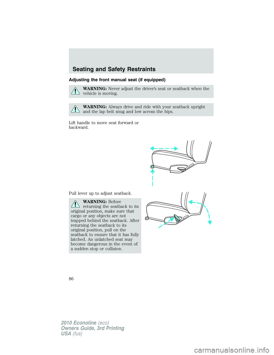 FORD E250 2010  Owners Manual Adjusting the front manual seat (if equipped)
WARNING:Never adjust the driver’s seat or seatback when the
vehicle is moving.
WARNING:Always drive and ride with your seatback upright
and the lap belt
