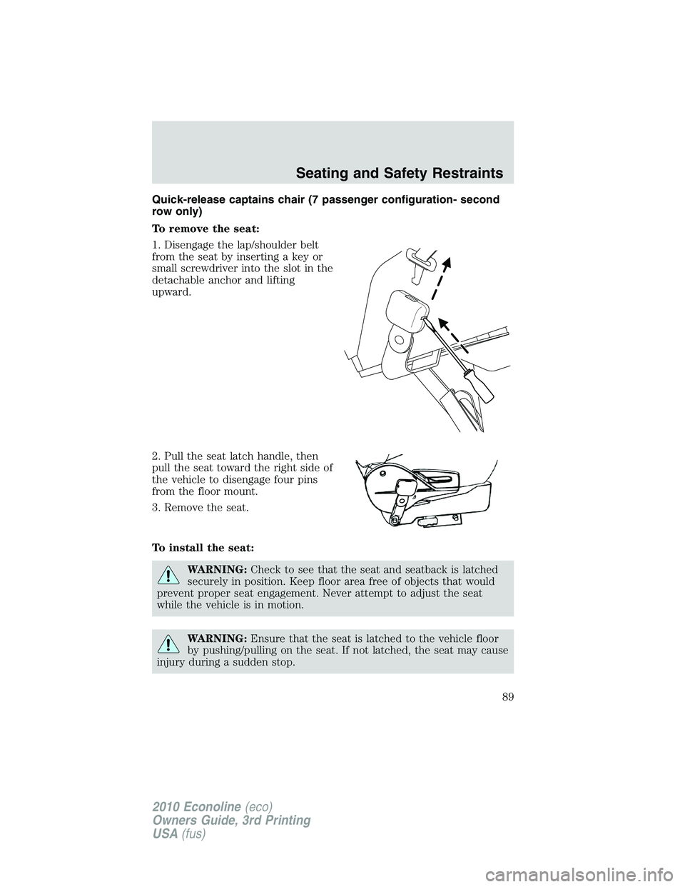 FORD E250 2010  Owners Manual Quick-release captains chair (7 passenger configuration- second
row only)
To remove the seat:
1. Disengage the lap/shoulder belt
from the seat by inserting a key or
small screwdriver into the slot in 