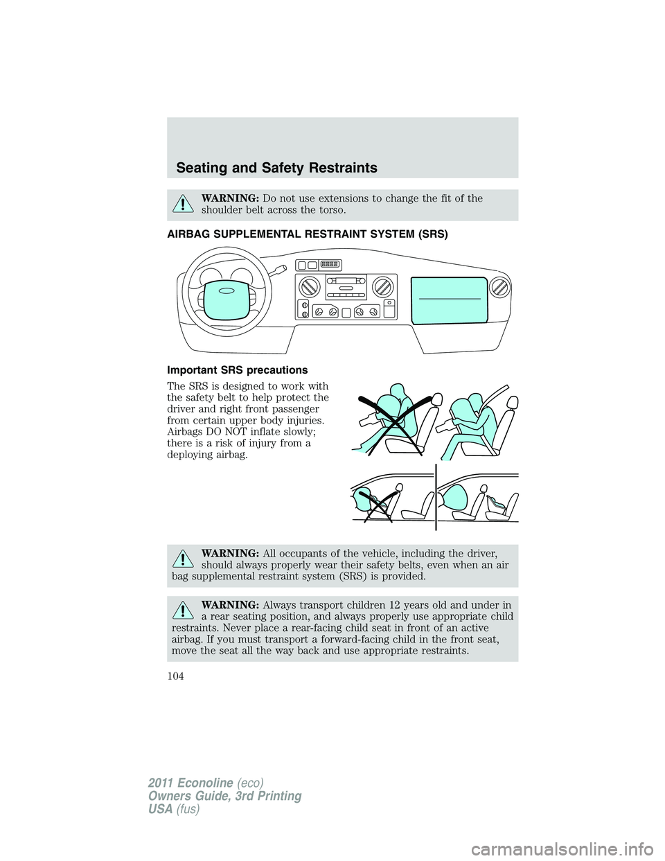 FORD E250 2011  Owners Manual WARNING:Do not use extensions to change the fit of the
shoulder belt across the torso.
AIRBAG SUPPLEMENTAL RESTRAINT SYSTEM (SRS)
Important SRS precautions
The SRS is designed to work with
the safety 