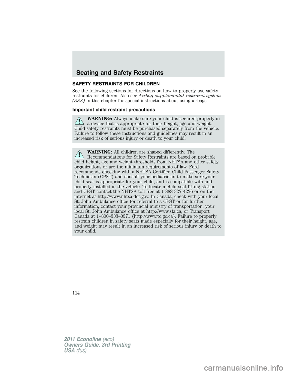 FORD E250 2011  Owners Manual SAFETY RESTRAINTS FOR CHILDREN
See the following sections for directions on how to properly use safety
restraints for children. Also seeAirbag supplemental restraint system
(SRS)in this chapter for sp