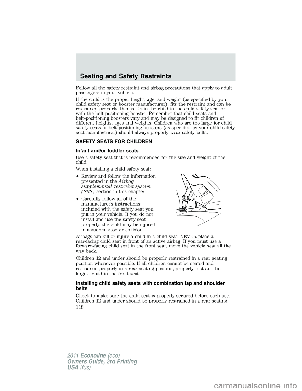 FORD E250 2011  Owners Manual Follow all the safety restraint and airbag precautions that apply to adult
passengers in your vehicle.
If the child is the proper height, age, and weight (as specified by your
child safety seat or boo