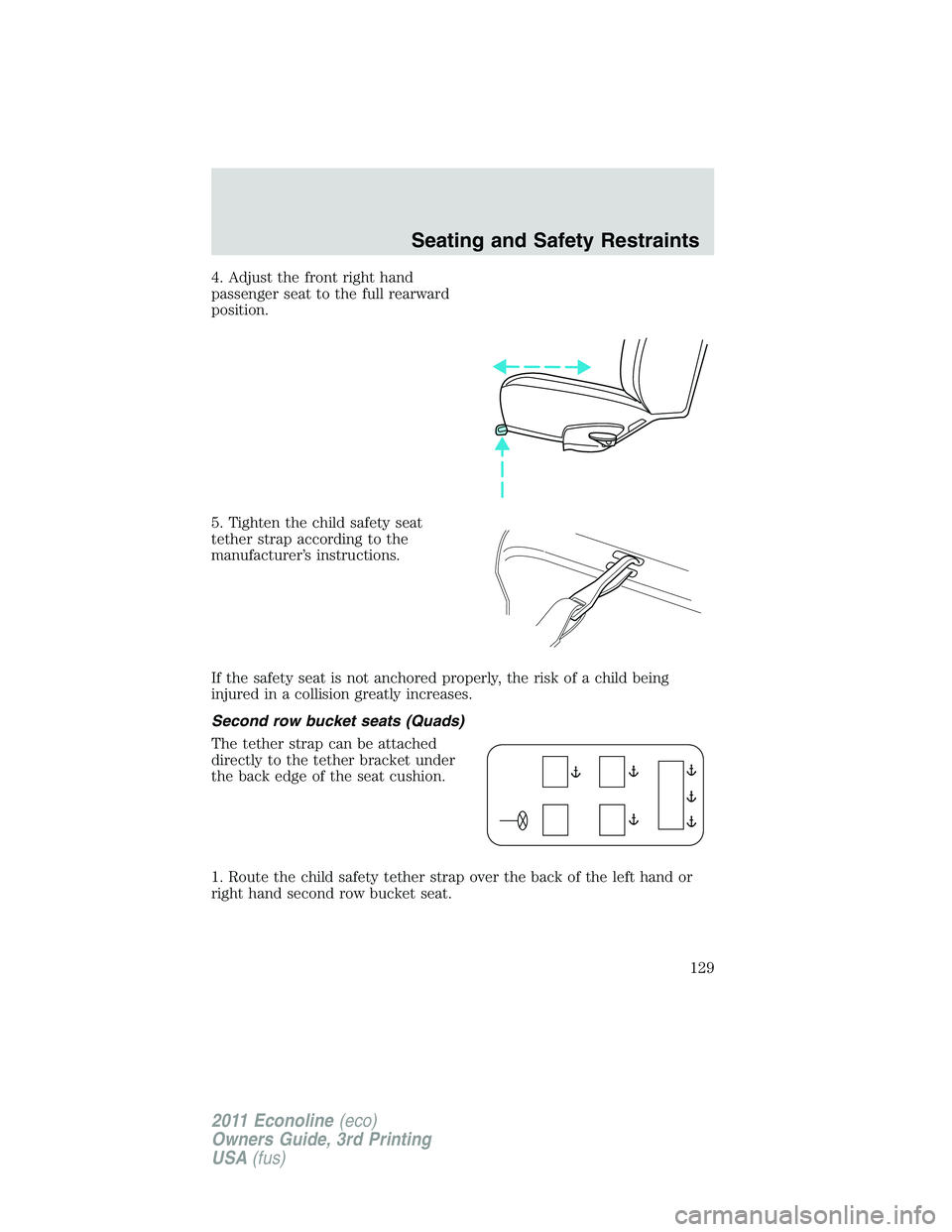 FORD E250 2011  Owners Manual 4. Adjust the front right hand
passenger seat to the full rearward
position.
5. Tighten the child safety seat
tether strap according to the
manufacturer’s instructions.
If the safety seat is not anc
