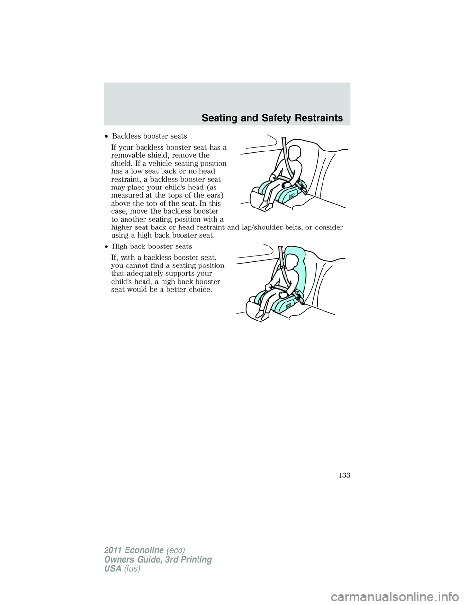FORD E250 2011  Owners Manual •Backless booster seats
If your backless booster seat has a
removable shield, remove the
shield. If a vehicle seating position
has a low seat back or no head
restraint, a backless booster seat
may p