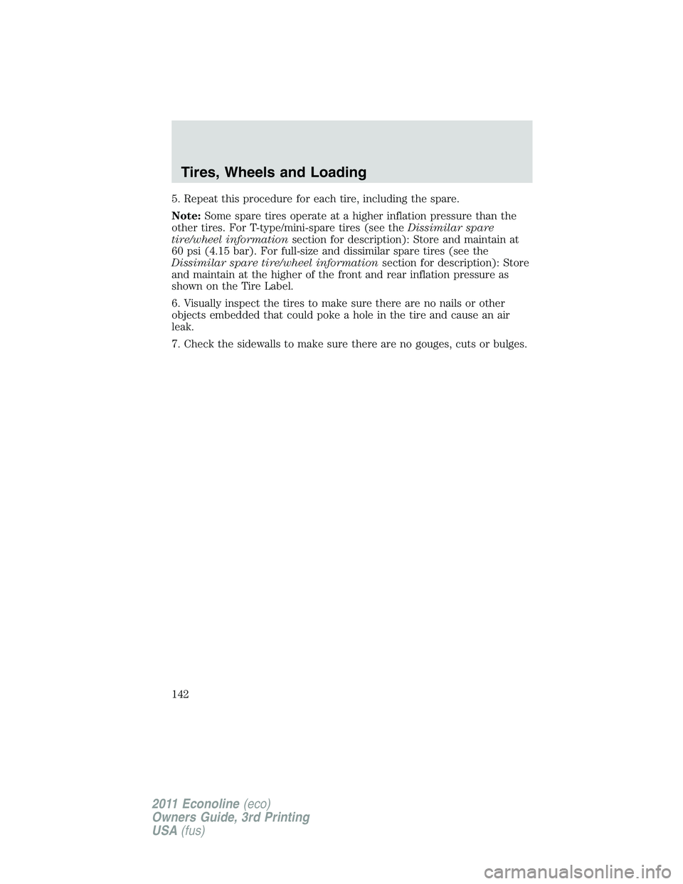 FORD E250 2011  Owners Manual 5. Repeat this procedure for each tire, including the spare.
Note:Some spare tires operate at a higher inflation pressure than the
other tires. For T-type/mini-spare tires (see theDissimilar spare
tir
