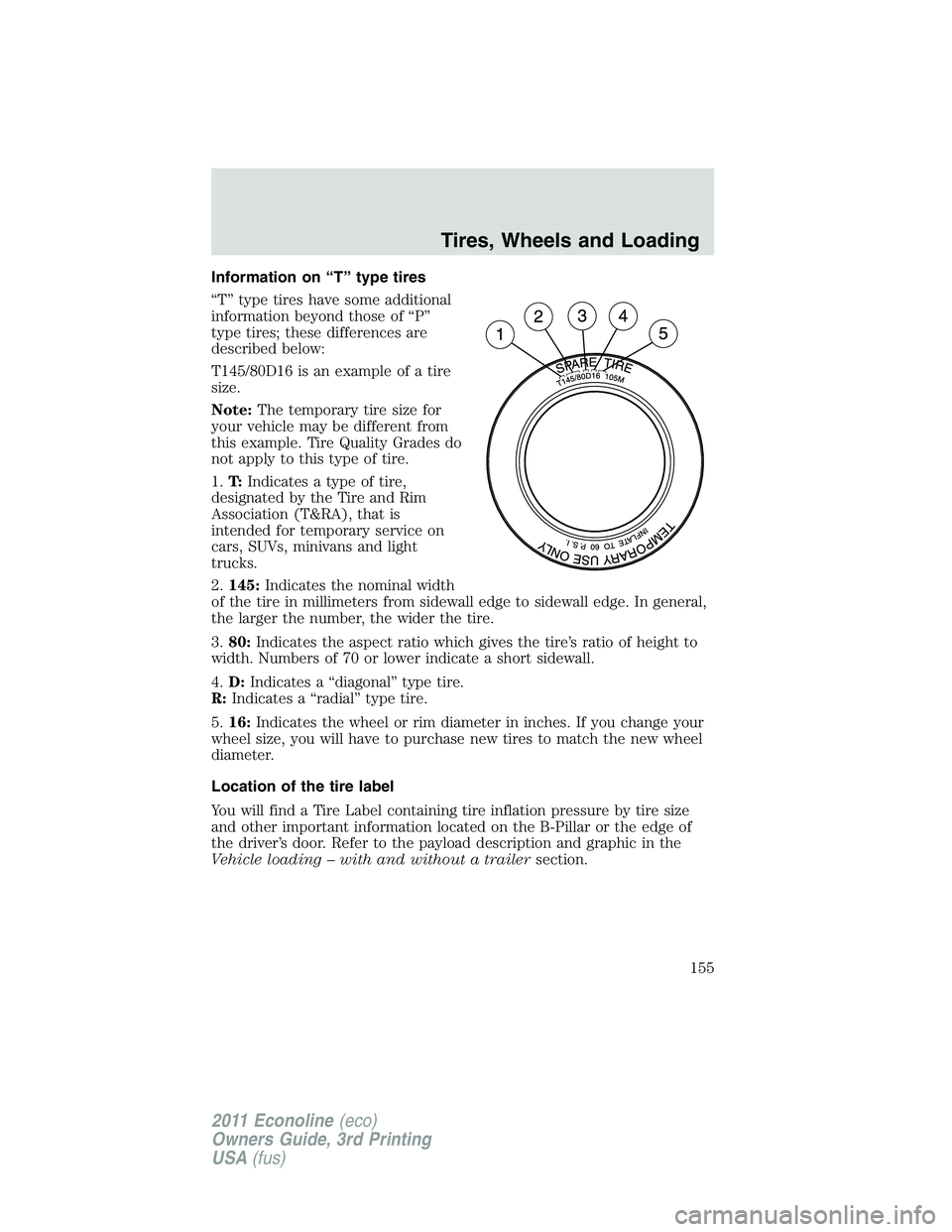 FORD E250 2011 Owners Manual Information on “T” type tires
“T” type tires have some additional
information beyond those of “P”
type tires; these differences are
described below:
T145/80D16 is an example of a tire
size FORD E250 2011 Owners Manual Information on “T” type tires
“T” type tires have some additional
information beyond those of “P”
type tires; these differences are
described below:
T145/80D16 is an example of a tire
size