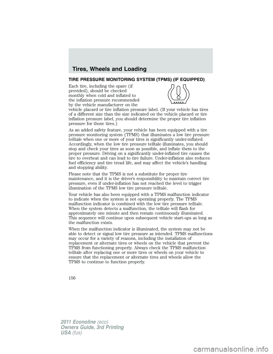 FORD E250 2011 Owners Manual TIRE PRESSURE MONITORING SYSTEM (TPMS) (IF EQUIPPED)
Each tire, including the spare (if
provided), should be checked
monthly when cold and inflated to
the inflation pressure recommended
by the vehicle FORD E250 2011 Owners Manual TIRE PRESSURE MONITORING SYSTEM (TPMS) (IF EQUIPPED)
Each tire, including the spare (if
provided), should be checked
monthly when cold and inflated to
the inflation pressure recommended
by the vehicle
