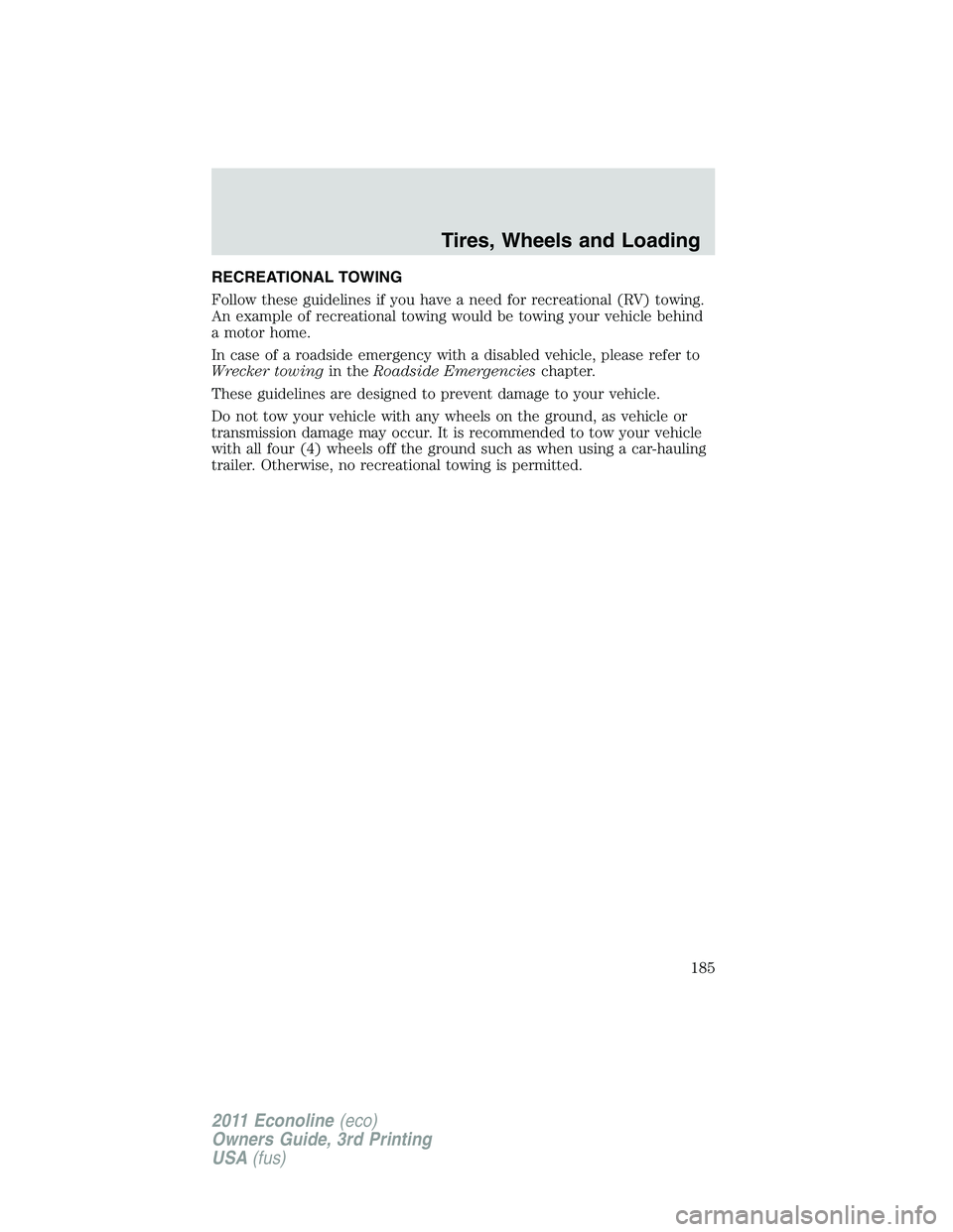 FORD E250 2011  Owners Manual RECREATIONAL TOWING
Follow these guidelines if you have a need for recreational (RV) towing.
An example of recreational towing would be towing your vehicle behind
a motor home.
In case of a roadside e