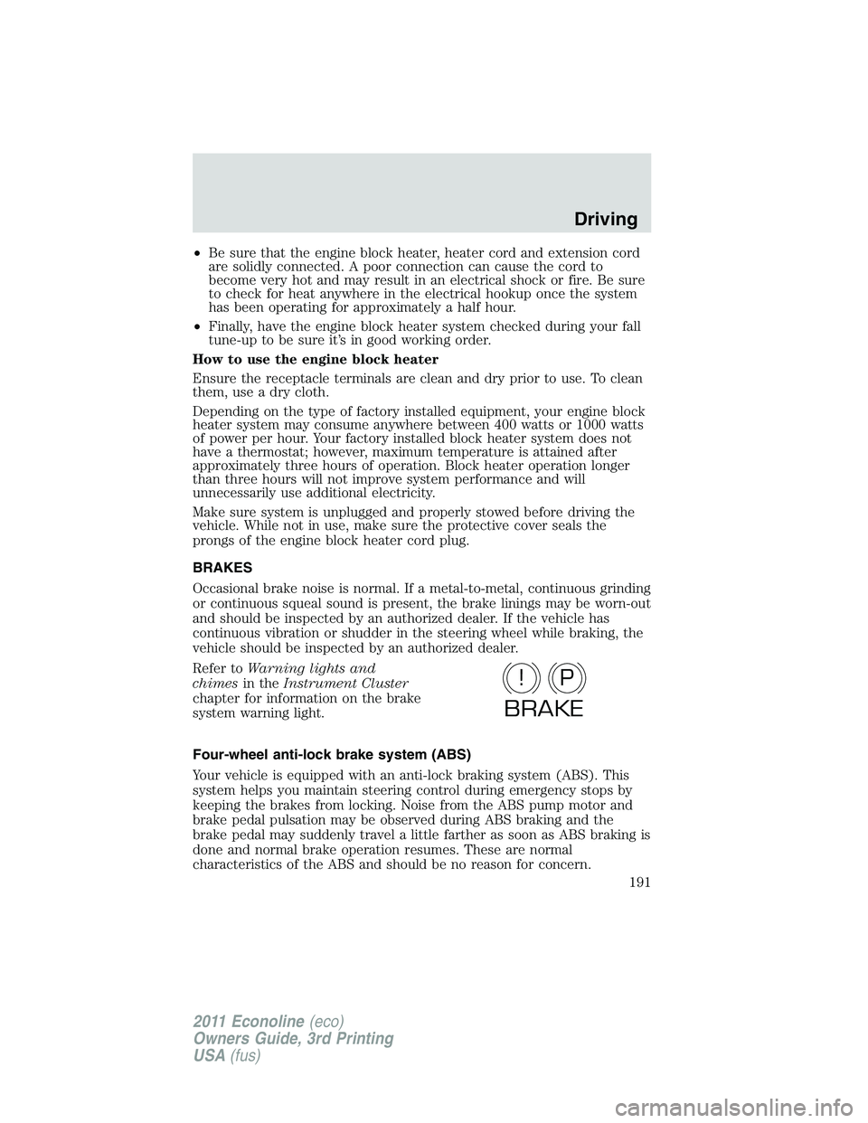 FORD E250 2011 Owners Manual •Be sure that the engine block heater, heater cord and extension cord
are solidly connected. A poor connection can cause the cord to
become very hot and may result in an electrical shock or fire. Be FORD E250 2011 Owners Manual •Be sure that the engine block heater, heater cord and extension cord
are solidly connected. A poor connection can cause the cord to
become very hot and may result in an electrical shock or fire. Be