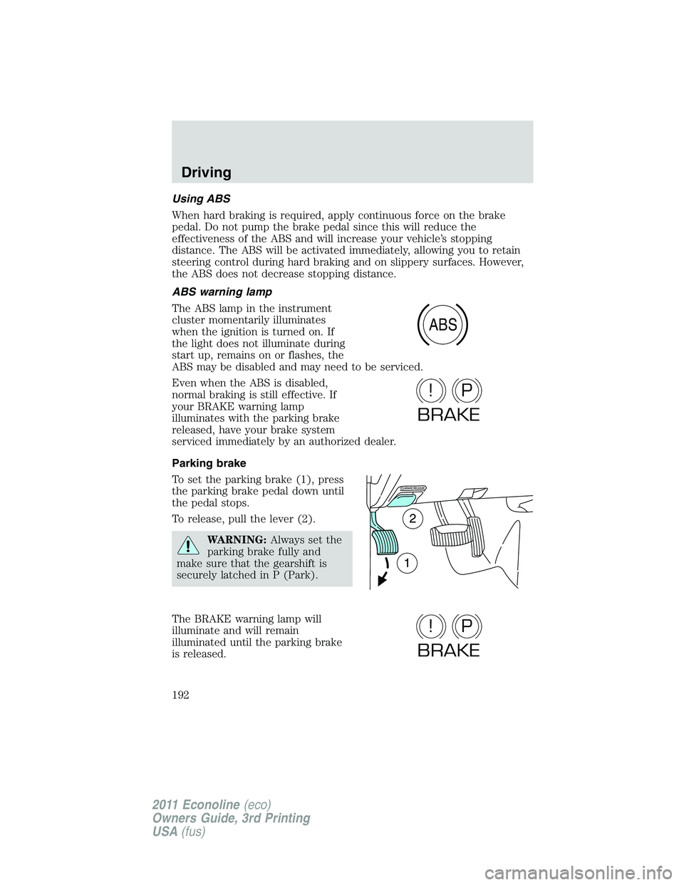 FORD E250 2011 Owners Manual Using ABS
When hard braking is required, apply continuous force on the brake
pedal. Do not pump the brake pedal since this will reduce the
effectiveness of the ABS and will increase your vehicle’s s FORD E250 2011 Owners Manual Using ABS
When hard braking is required, apply continuous force on the brake
pedal. Do not pump the brake pedal since this will reduce the
effectiveness of the ABS and will increase your vehicle’s s
