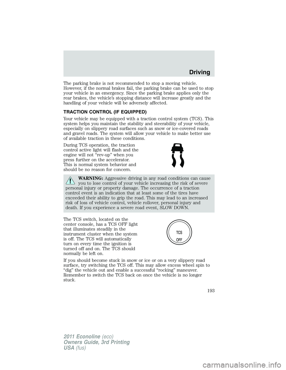 FORD E250 2011 Owners Manual The parking brake is not recommended to stop a moving vehicle.
However, if the normal brakes fail, the parking brake can be used to stop
your vehicle in an emergency. Since the parking brake applies o FORD E250 2011 Owners Manual The parking brake is not recommended to stop a moving vehicle.
However, if the normal brakes fail, the parking brake can be used to stop
your vehicle in an emergency. Since the parking brake applies o