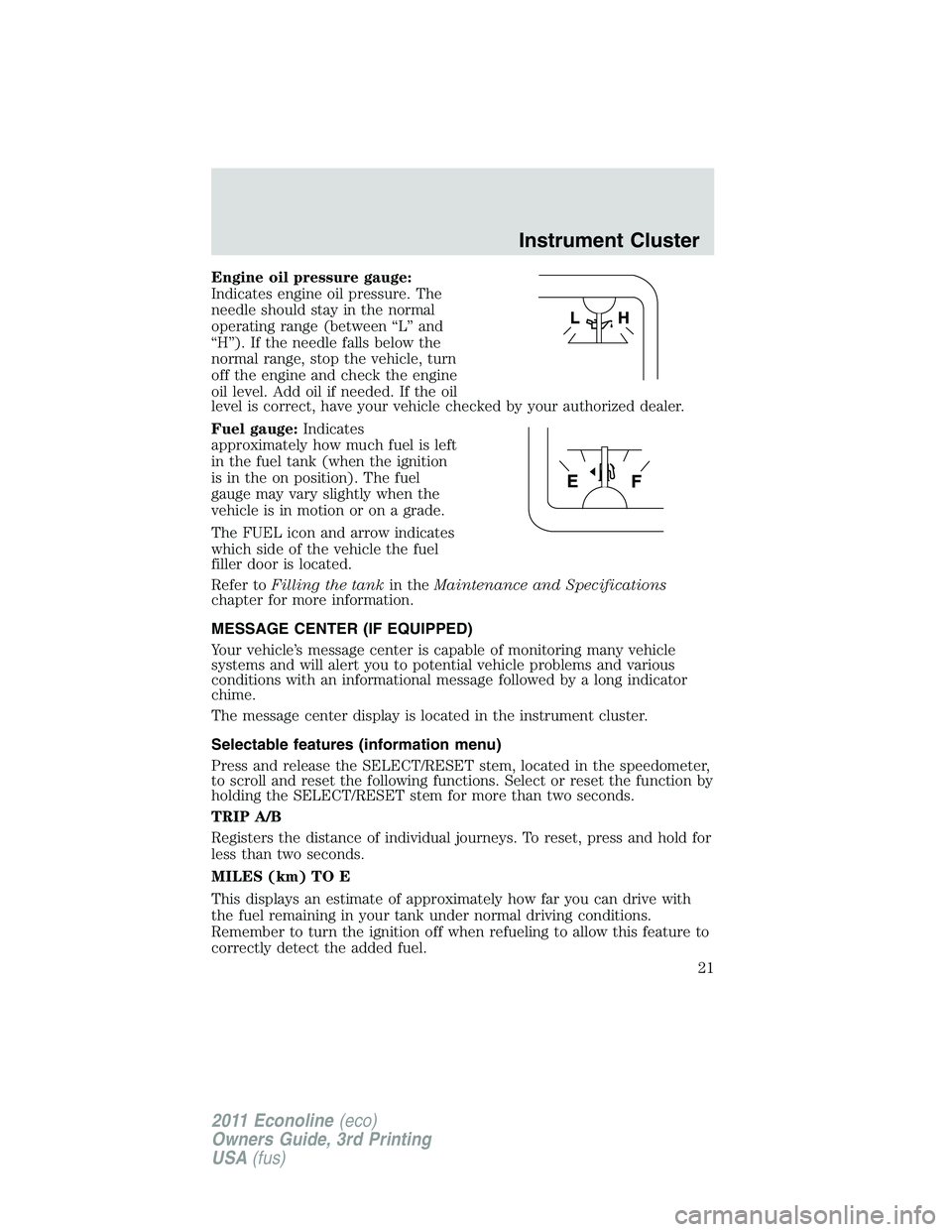FORD E250 2011  Owners Manual Engine oil pressure gauge:
Indicates engine oil pressure. The
needle should stay in the normal
operating range (between “L” and
“H”). If the needle falls below the
normal range, stop the vehic