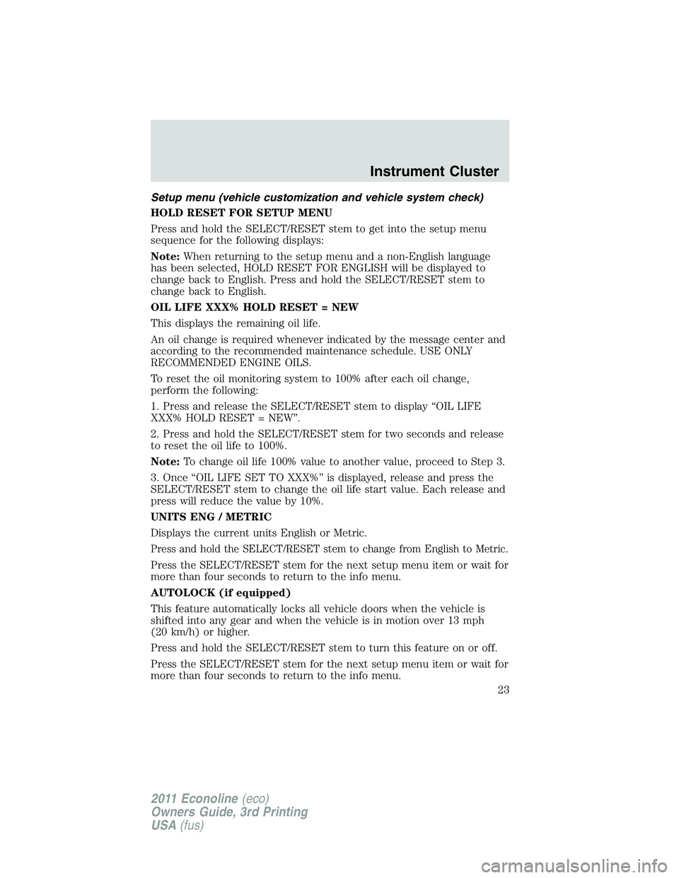 FORD E250 2011  Owners Manual Setup menu (vehicle customization and vehicle system check)
HOLD RESET FOR SETUP MENU
Press and hold the SELECT/RESET stem to get into the setup menu
sequence for the following displays:
Note:When ret