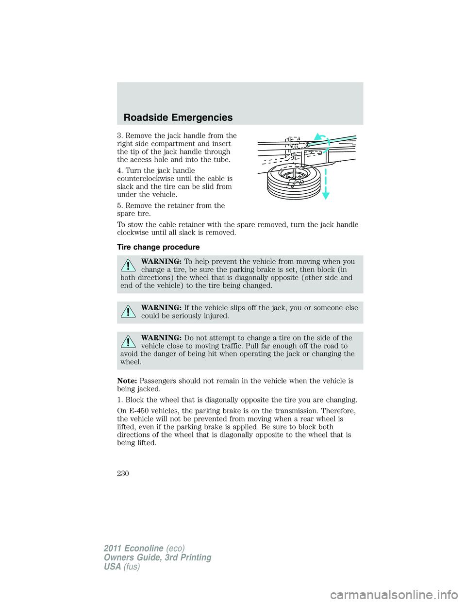 FORD E250 2011 Owners Manual 3. Remove the jack handle from the
right side compartment and insert
the tip of the jack handle through
the access hole and into the tube.
4. Turn the jack handle
counterclockwise until the cable is
s FORD E250 2011 Owners Manual 3. Remove the jack handle from the
right side compartment and insert
the tip of the jack handle through
the access hole and into the tube.
4. Turn the jack handle
counterclockwise until the cable is
s