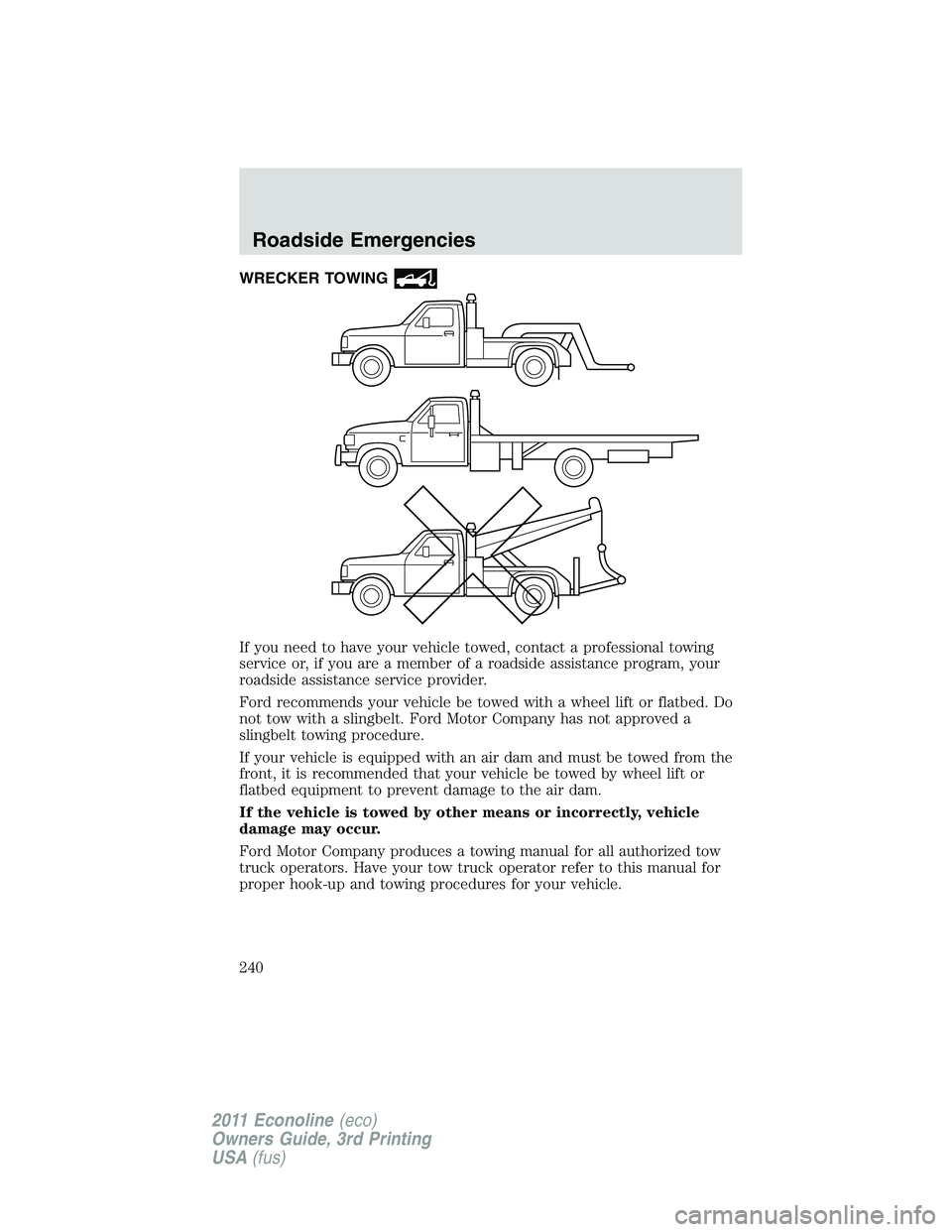 FORD E250 2011  Owners Manual WRECKER TOWING
If you need to have your vehicle towed, contact a professional towing
service or, if you are a member of a roadside assistance program, your
roadside assistance service provider.
Ford r