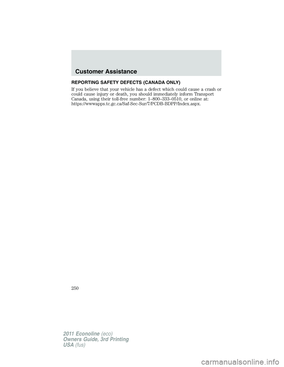 FORD E250 2011  Owners Manual REPORTING SAFETY DEFECTS (CANADA ONLY)
If you believe that your vehicle has a defect which could cause a crash or
could cause injury or death, you should immediately inform Transport
Canada, using the