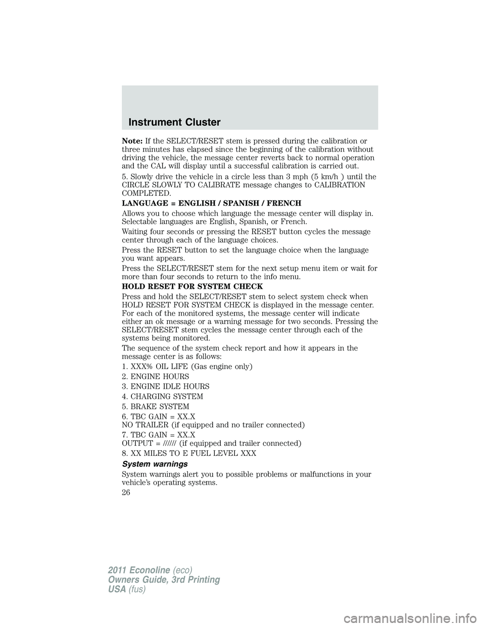 FORD E250 2011  Owners Manual Note:If the SELECT/RESET stem is pressed during the calibration or
three minutes has elapsed since the beginning of the calibration without
driving the vehicle, the message center reverts back to norm