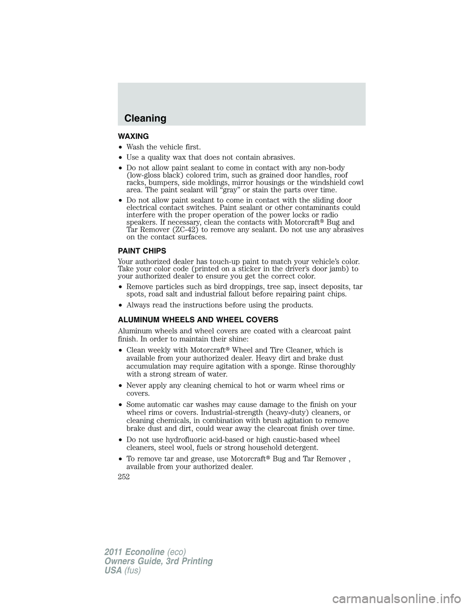 FORD E250 2011 Owners Manual WAXING
•Wash the vehicle first.
•Use a quality wax that does not contain abrasives.
•Do not allow paint sealant to come in contact with any non-body
(low-gloss black) colored trim, such as grain FORD E250 2011 Owners Manual WAXING
•Wash the vehicle first.
•Use a quality wax that does not contain abrasives.
•Do not allow paint sealant to come in contact with any non-body
(low-gloss black) colored trim, such as grain