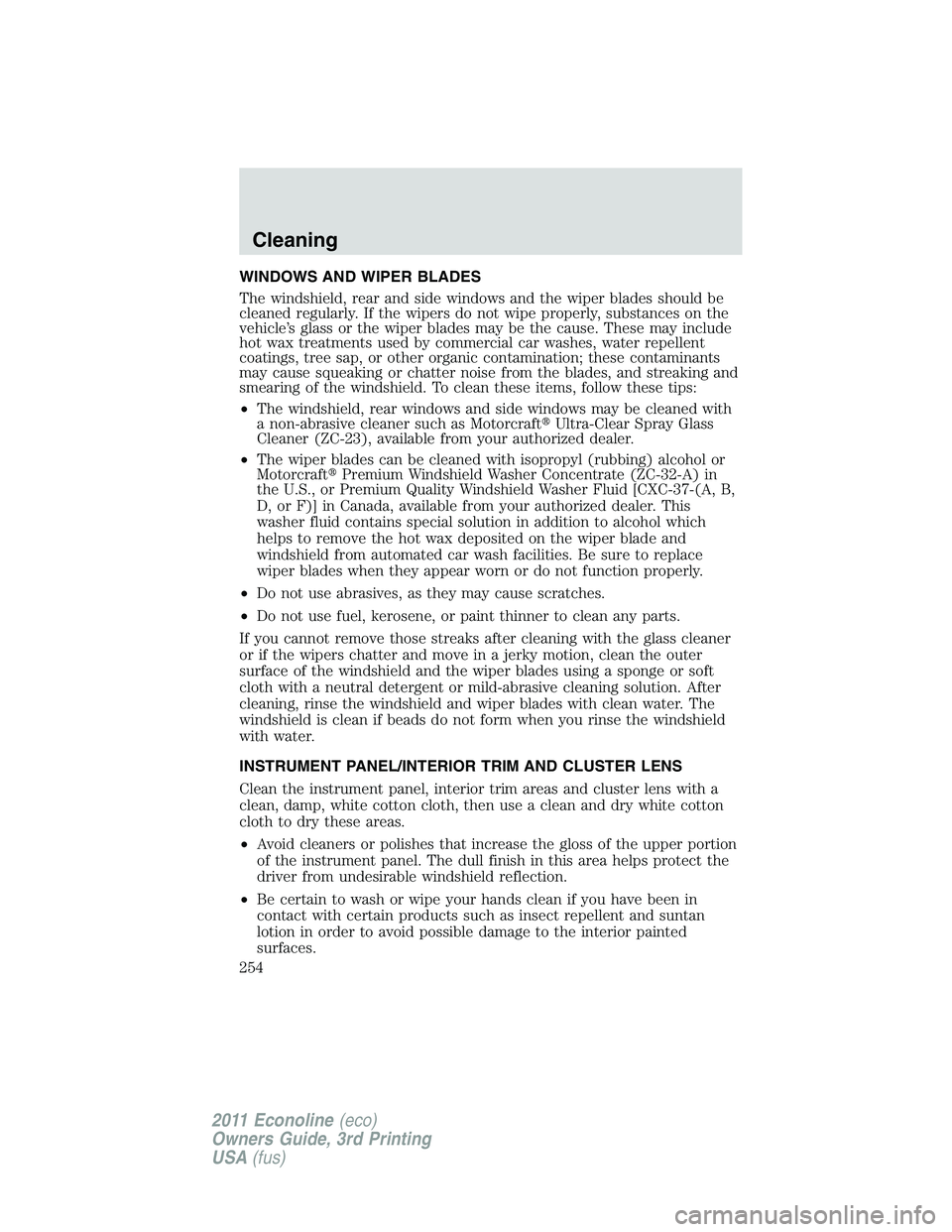 FORD E250 2011 Owners Manual WINDOWS AND WIPER BLADES
The windshield, rear and side windows and the wiper blades should be
cleaned regularly. If the wipers do not wipe properly, substances on the
vehicle’s glass or the wiper bl FORD E250 2011 Owners Manual WINDOWS AND WIPER BLADES
The windshield, rear and side windows and the wiper blades should be
cleaned regularly. If the wipers do not wipe properly, substances on the
vehicle’s glass or the wiper bl