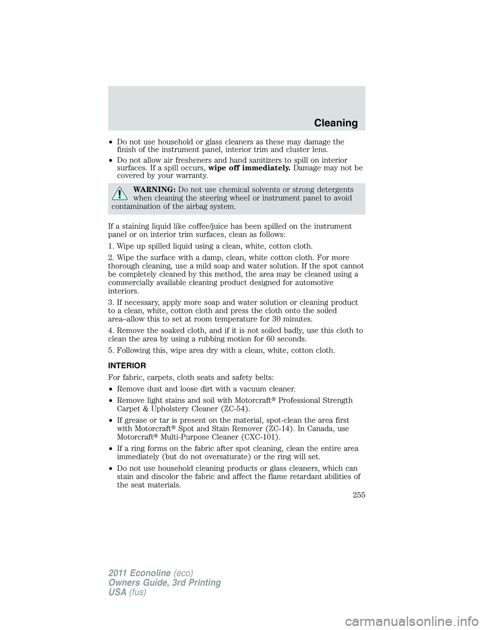 FORD E250 2011 Owners Manual •Do not use household or glass cleaners as these may damage the
finish of the instrument panel, interior trim and cluster lens.
•Do not allow air fresheners and hand sanitizers to spill on interio FORD E250 2011 Owners Manual •Do not use household or glass cleaners as these may damage the
finish of the instrument panel, interior trim and cluster lens.
•Do not allow air fresheners and hand sanitizers to spill on interio