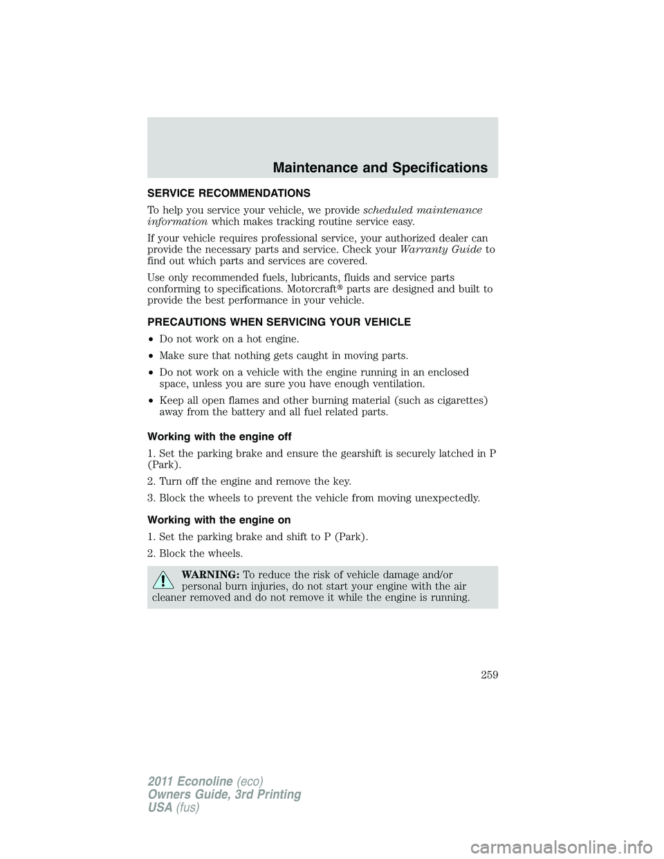 FORD E250 2011 Owners Manual SERVICE RECOMMENDATIONS
To help you service your vehicle, we providescheduled maintenance
informationwhich makes tracking routine service easy.
If your vehicle requires professional service, your auth FORD E250 2011 Owners Manual SERVICE RECOMMENDATIONS
To help you service your vehicle, we providescheduled maintenance
informationwhich makes tracking routine service easy.
If your vehicle requires professional service, your auth