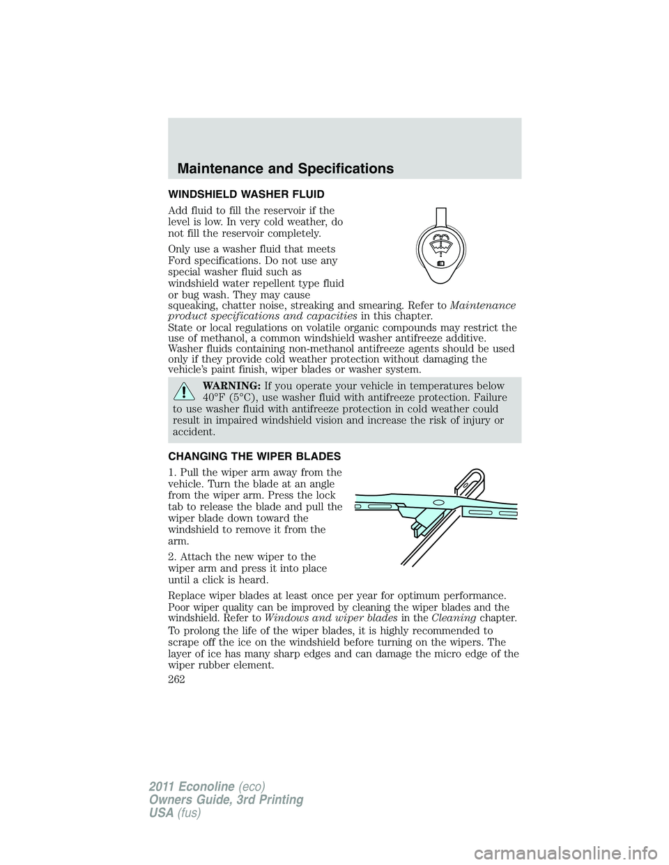 FORD E250 2011 Owners Manual WINDSHIELD WASHER FLUID
Add fluid to fill the reservoir if the
level is low. In very cold weather, do
not fill the reservoir completely.
Only use a washer fluid that meets
Ford specifications. Do not FORD E250 2011 Owners Manual WINDSHIELD WASHER FLUID
Add fluid to fill the reservoir if the
level is low. In very cold weather, do
not fill the reservoir completely.
Only use a washer fluid that meets
Ford specifications. Do not
