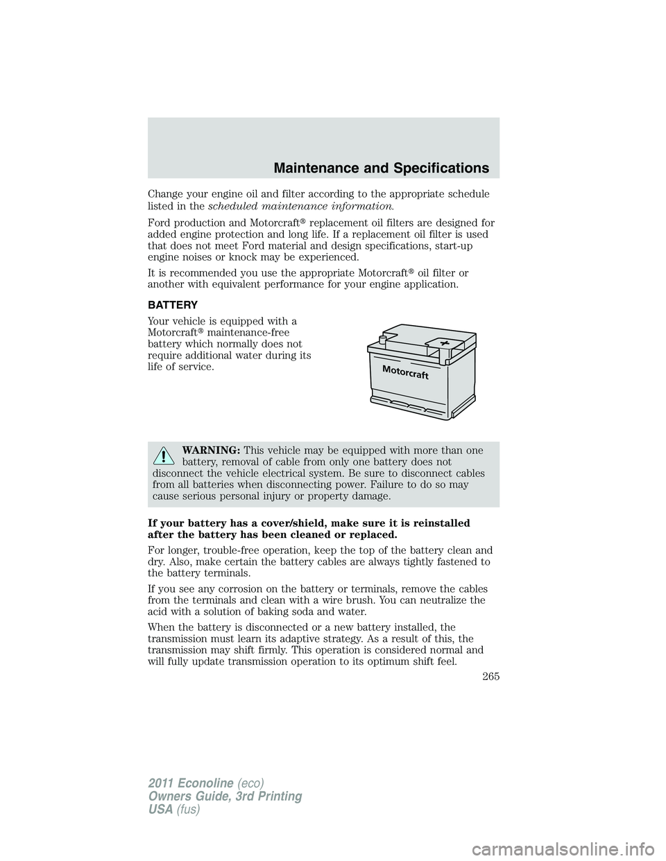 FORD E250 2011 Owners Manual Change your engine oil and filter according to the appropriate schedule
listed in thescheduled maintenance information.
Ford production and Motorcraftreplacement oil filters are designed for
added en FORD E250 2011 Owners Manual Change your engine oil and filter according to the appropriate schedule
listed in thescheduled maintenance information.
Ford production and Motorcraftreplacement oil filters are designed for
added en