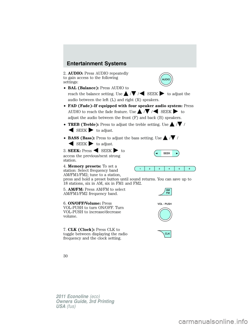 FORD E250 2011  Owners Manual 2.AUDIO:Press AUDIO repeatedly
to gain access to the following
settings:
•BAL (Balance):Press AUDIO to
reach the balance setting. Use
//SEEKto adjust the
audio between the left (L) and right (R) spe