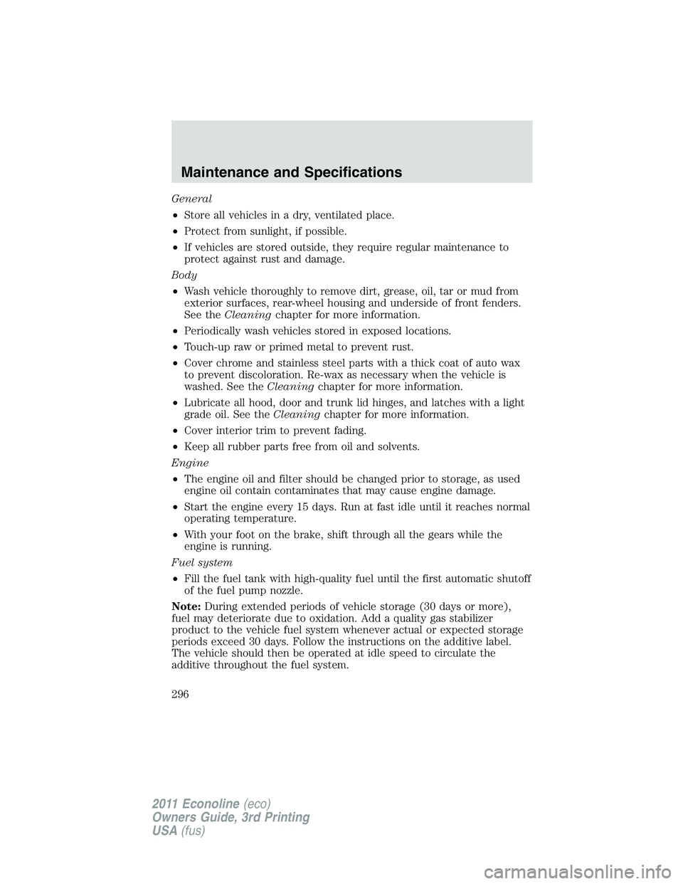 FORD E250 2011 Owners Manual General
•Store all vehicles in a dry, ventilated place.
•Protect from sunlight, if possible.
•If vehicles are stored outside, they require regular maintenance to
protect against rust and damage. FORD E250 2011 Owners Manual General
•Store all vehicles in a dry, ventilated place.
•Protect from sunlight, if possible.
•If vehicles are stored outside, they require regular maintenance to
protect against rust and damage.