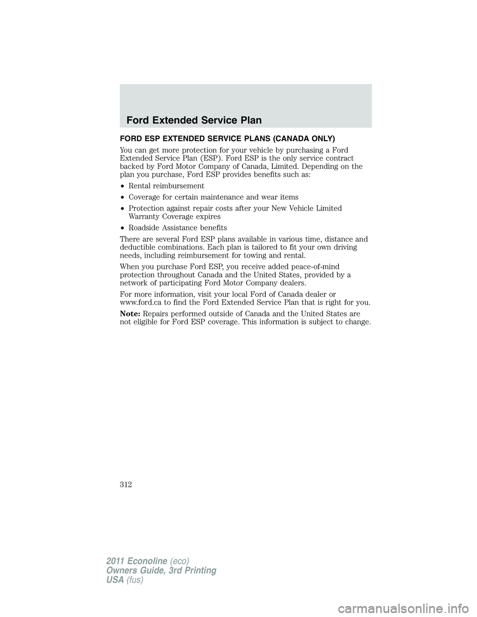 FORD E250 2011 Owners Manual FORD ESP EXTENDED SERVICE PLANS (CANADA ONLY)
You can get more protection for your vehicle by purchasing a Ford
Extended Service Plan (ESP). Ford ESP is the only service contract
backed by Ford Motor FORD E250 2011 Owners Manual FORD ESP EXTENDED SERVICE PLANS (CANADA ONLY)
You can get more protection for your vehicle by purchasing a Ford
Extended Service Plan (ESP). Ford ESP is the only service contract
backed by Ford Motor