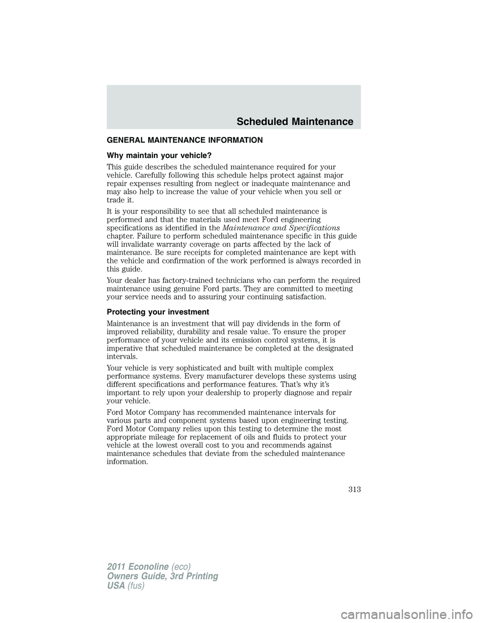 FORD E250 2011 Owners Manual GENERAL MAINTENANCE INFORMATION
Why maintain your vehicle?
This guide describes the scheduled maintenance required for your
vehicle. Carefully following this schedule helps protect against major
repai FORD E250 2011 Owners Manual GENERAL MAINTENANCE INFORMATION
Why maintain your vehicle?
This guide describes the scheduled maintenance required for your
vehicle. Carefully following this schedule helps protect against major
repai