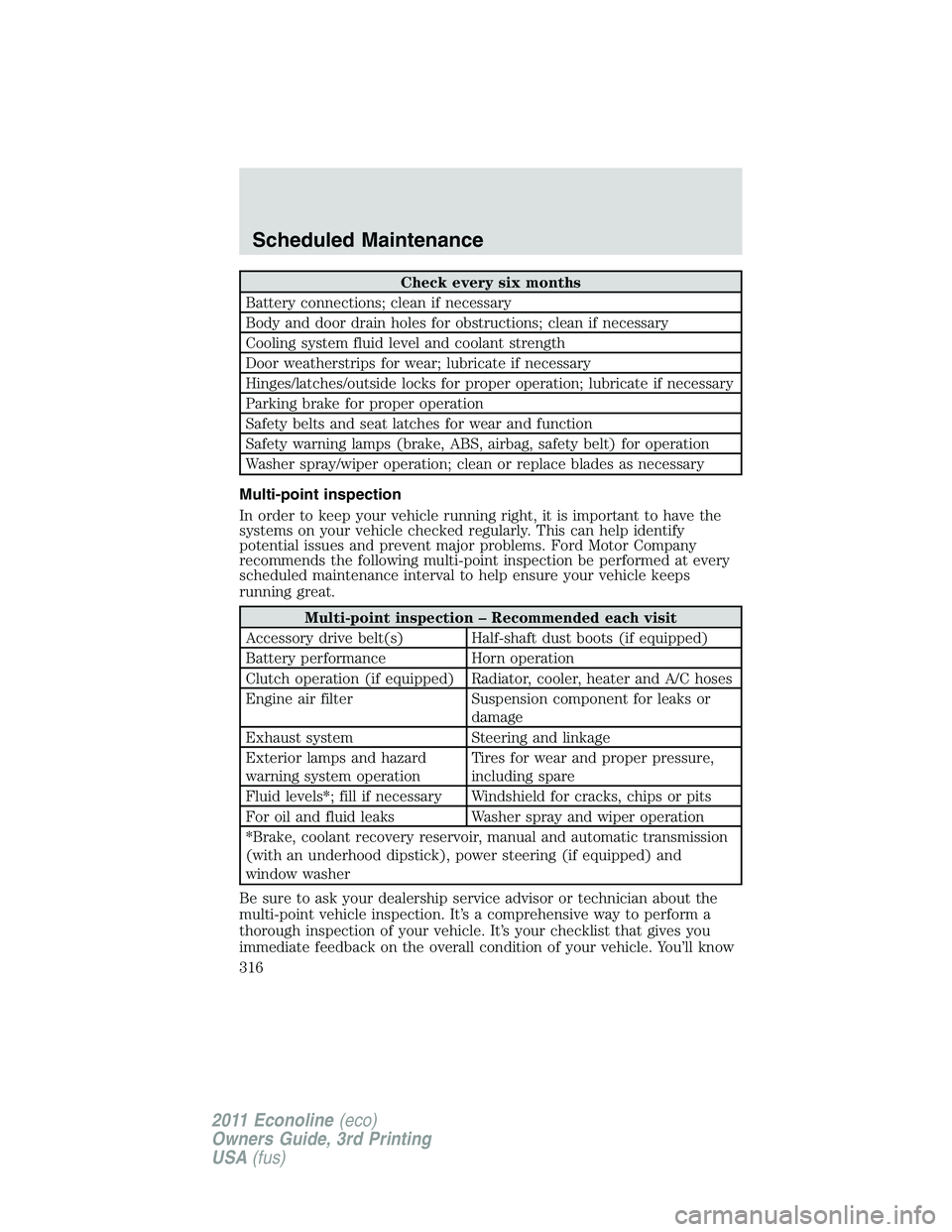 FORD E250 2011 Owners Manual Check every six months
Battery connections; clean if necessary
Body and door drain holes for obstructions; clean if necessary
Cooling system fluid level and coolant strength
Door weatherstrips for wea FORD E250 2011 Owners Manual Check every six months
Battery connections; clean if necessary
Body and door drain holes for obstructions; clean if necessary
Cooling system fluid level and coolant strength
Door weatherstrips for wea