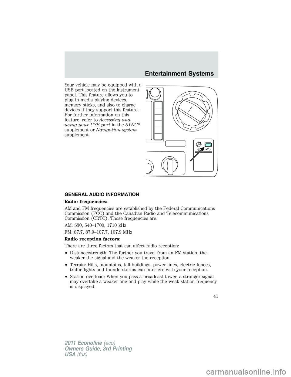 FORD E250 2011  Owners Manual Your vehicle may be equipped with a
USB port located on the instrument
panel. This feature allows you to
plug in media playing devices,
memory sticks, and also to charge
devices if they support this f