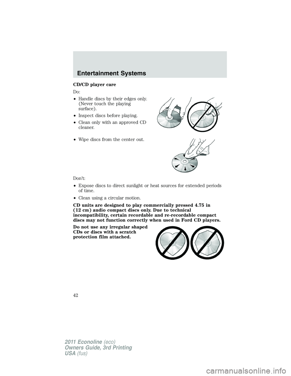 FORD E250 2011  Owners Manual CD/CD player care
Do:
•Handle discs by their edges only.
(Never touch the playing
surface).
•Inspect discs before playing.
•Clean only with an approved CD
cleaner.
•Wipe discs from the center 