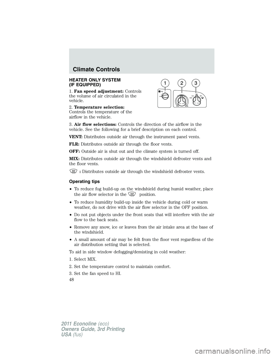 FORD E250 2011  Owners Manual HEATER ONLY SYSTEM
(IF EQUIPPED)
1.Fan speed adjustment:Controls
the volume of air circulated in the
vehicle.
2.Temperature selection:
Controls the temperature of the
airflow in the vehicle.
3.Air flo