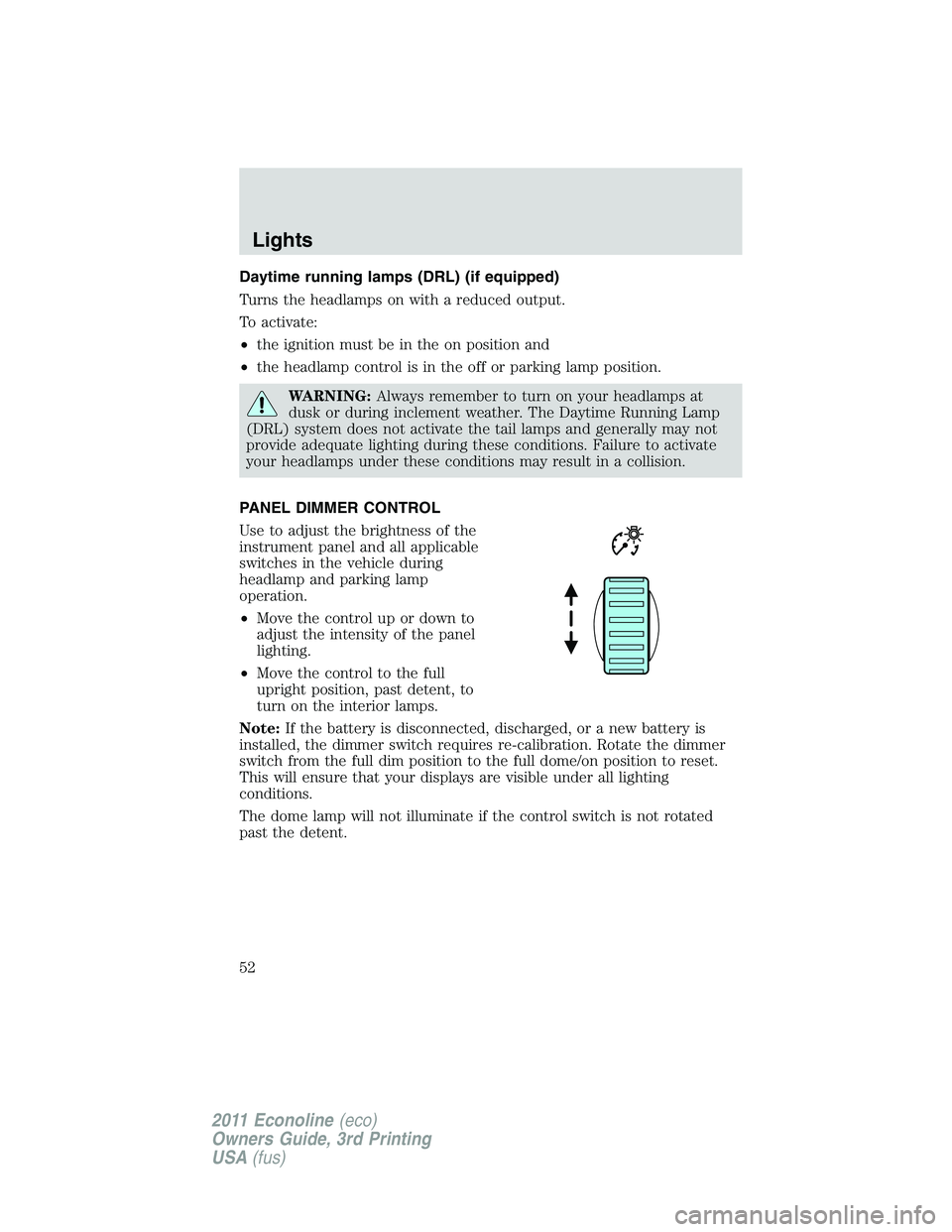 FORD E250 2011  Owners Manual Daytime running lamps (DRL) (if equipped)
Turns the headlamps on with a reduced output.
To activate:
•the ignition must be in the on position and
•the headlamp control is in the off or parking lam