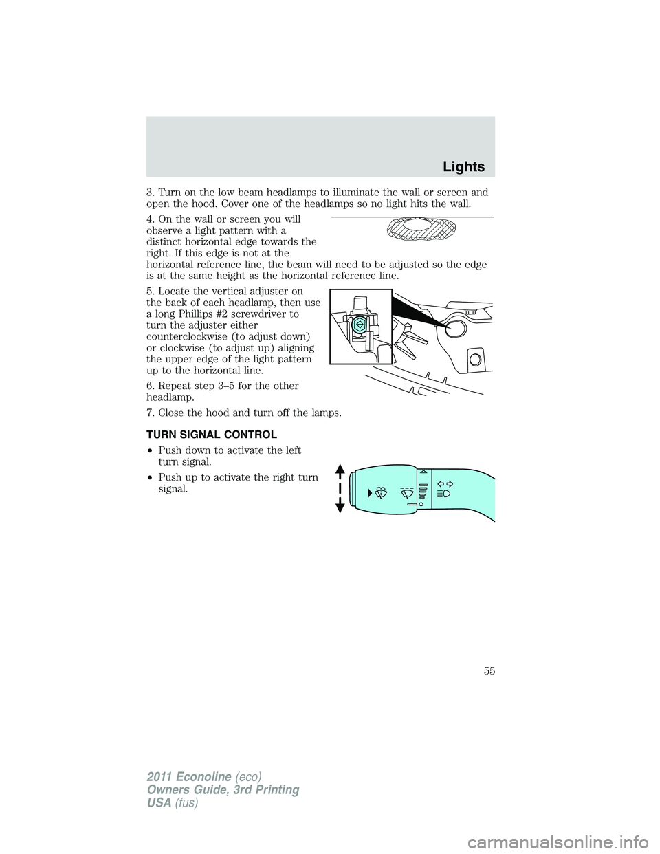 FORD E250 2011  Owners Manual 3. Turn on the low beam headlamps to illuminate the wall or screen and
open the hood. Cover one of the headlamps so no light hits the wall.
4. On the wall or screen you will
observe a light pattern wi
