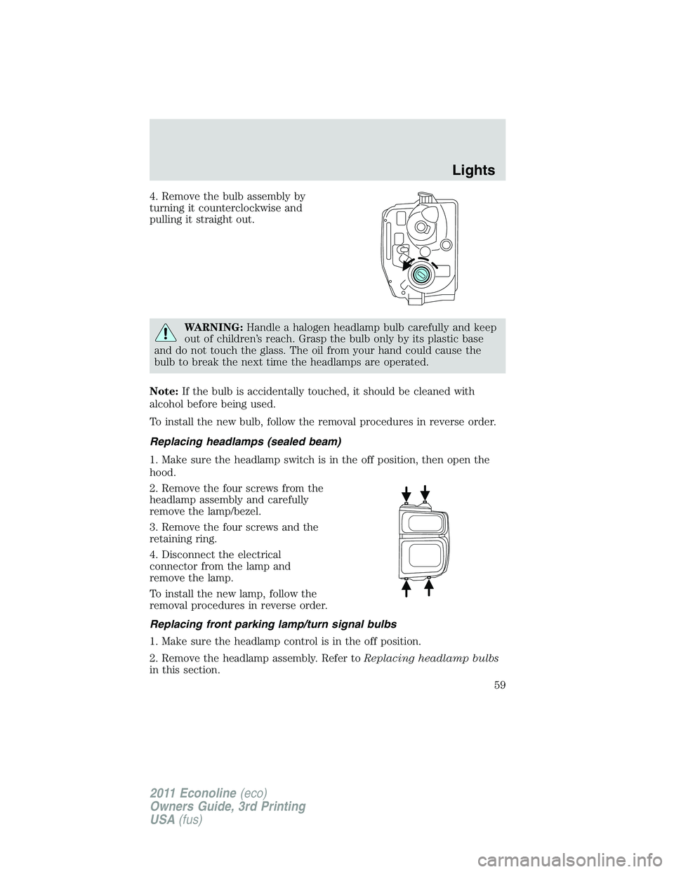 FORD E250 2011  Owners Manual 4. Remove the bulb assembly by
turning it counterclockwise and
pulling it straight out.
WARNING:Handle a halogen headlamp bulb carefully and keep
out of children’s reach. Grasp the bulb only by its 