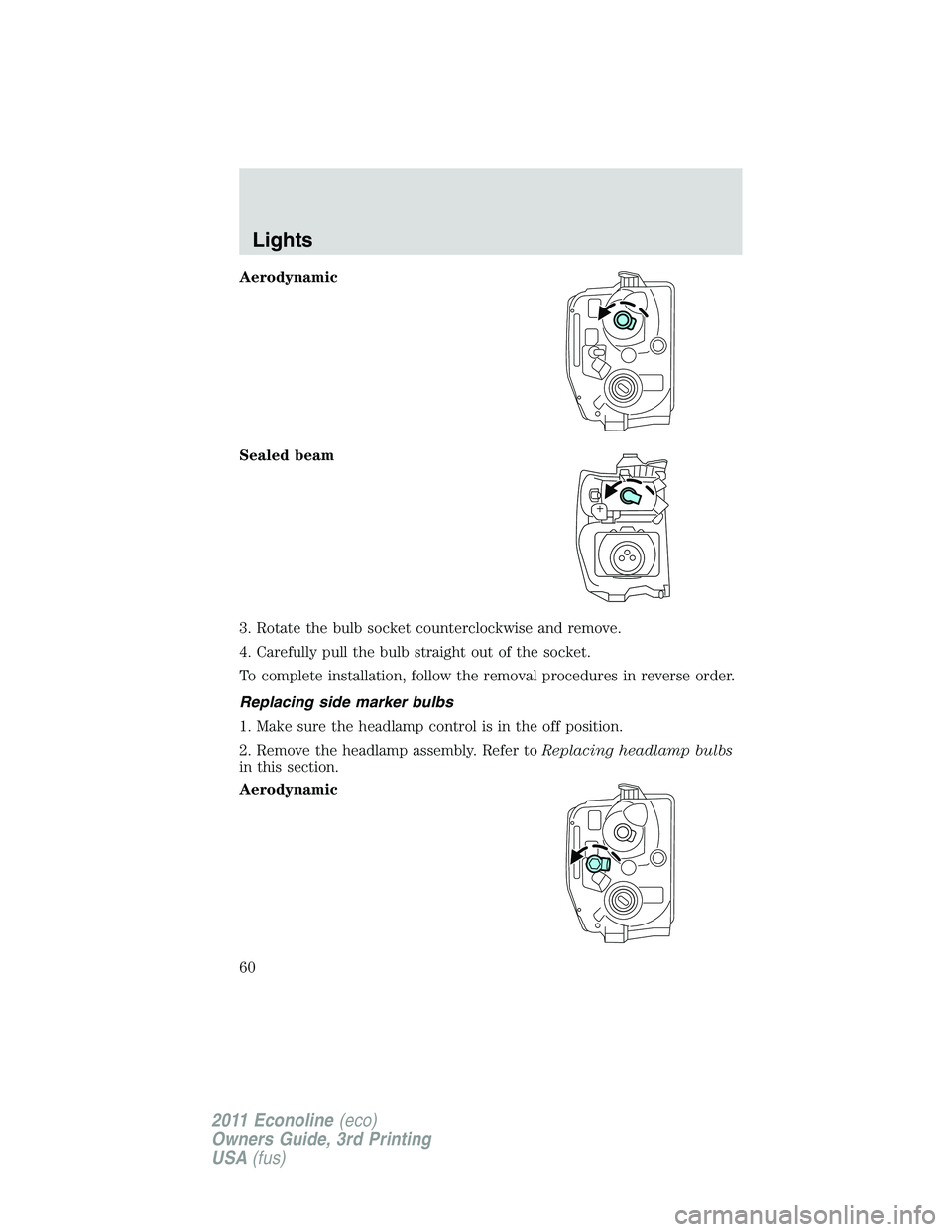 FORD E250 2011  Owners Manual Aerodynamic
Sealed beam
3. Rotate the bulb socket counterclockwise and remove.
4. Carefully pull the bulb straight out of the socket.
To complete installation, follow the removal procedures in reverse