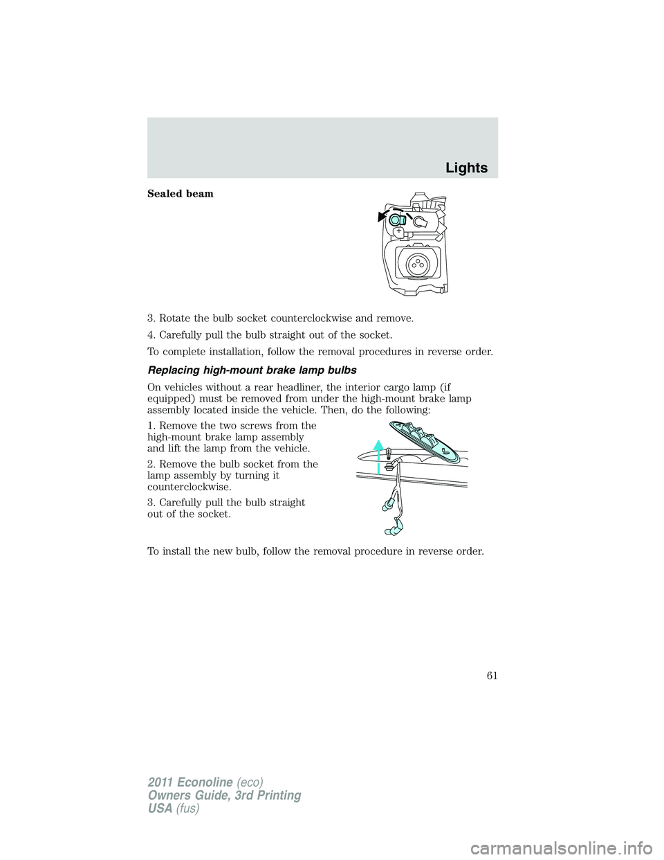 FORD E250 2011  Owners Manual Sealed beam
3. Rotate the bulb socket counterclockwise and remove.
4. Carefully pull the bulb straight out of the socket.
To complete installation, follow the removal procedures in reverse order.
Repl