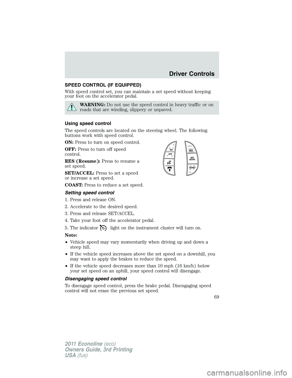 FORD E250 2011  Owners Manual SPEED CONTROL (IF EQUIPPED)
With speed control set, you can maintain a set speed without keeping
your foot on the accelerator pedal.
WARNING:Do not use the speed control in heavy traffic or on
roads t
