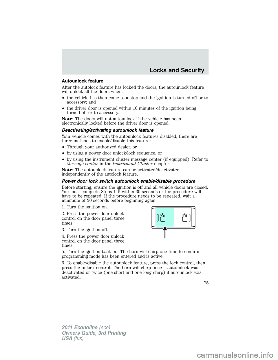 FORD E250 2011  Owners Manual Autounlock feature
After the autolock feature has locked the doors, the autounlock feature
will unlock all the doors when:
•the vehicle has then come to a stop and the ignition is turned off or to
a